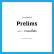 prelims แปลว่า?, คำศัพท์ภาษาอังกฤษ prelims แปลว่า การสอบขั้นต้น ประเภท SL หมวด SL