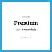 premium แปลว่า?, คำศัพท์ภาษาอังกฤษ premium แปลว่า ค่าบริการเพิ่มเติม ประเภท N หมวด N