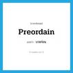 preordain แปลว่า?, คำศัพท์ภาษาอังกฤษ preordain แปลว่า บวชก่อน ประเภท VT หมวด VT