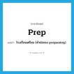 prep แปลว่า?, คำศัพท์ภาษาอังกฤษ prep แปลว่า โรงเรียนเตรียม (คำย่อของ preparatoy) ประเภท N หมวด N