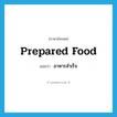 prepared food แปลว่า?, คำศัพท์ภาษาอังกฤษ prepared food แปลว่า อาหารสำเร็จ ประเภท N หมวด N