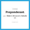 preponderant แปลว่า?, คำศัพท์ภาษาอังกฤษ preponderant แปลว่า ที่เหนือกว่า, มีอำนาจมากกว่า, มีพลังเหนือกว่า ประเภท ADJ หมวด ADJ