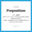 preposition แปลว่า?, คำศัพท์ภาษาอังกฤษ preposition แปลว่า บุพบท ประเภท N ตัวอย่าง คำว่า “ลวนลาม” จะตามด้วยคำนามที่เป็นกรรมได้โดยไม่ต้องมีบุพบทมานำหน้า เพิ่มเติม คำชนิดหนึ่งในไวยากรณ์ ทำหน้าที่เชื่อมคำต่อคำ อยู่หน้าคำนาม สรรพนาม หรือกริยา หมวด N