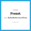 preset แปลว่า?, คำศัพท์ภาษาอังกฤษ preset แปลว่า ตั้งเครื่องให้ดำเนินการในเวลาที่กำหนด ประเภท VT หมวด VT