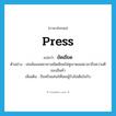 press แปลว่า?, คำศัพท์ภาษาอังกฤษ press แปลว่า ยัดเยียด ประเภท V ตัวอย่าง เซลส์แมนพยายามยัดเยียดใส่หูเขาตลอดเวลาถึงความดีของสินค้า เพิ่มเติม ขืนหรือแค่นให้โดยผู้รับไม่เต็มใจรับ หมวด V