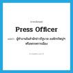 press officer แปลว่า?, คำศัพท์ภาษาอังกฤษ press officer แปลว่า ผู้ทำงานในสำนักข่าวรัฐบาล องค์กรใหญ่ๆ หรือพรรคการเมือง ประเภท N หมวด N