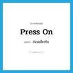 กังวลเกี่ยวกับ ภาษาอังกฤษ?, คำศัพท์ภาษาอังกฤษ กังวลเกี่ยวกับ แปลว่า press on ประเภท PHRV หมวด PHRV