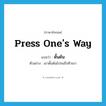 press one&#39;s way แปลว่า?, คำศัพท์ภาษาอังกฤษ press one&#39;s way แปลว่า ดั้นด้น ประเภท V ตัวอย่าง เขาดั้นด้นไปจนถึงทิวเขา หมวด V