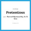 pretentious แปลว่า?, คำศัพท์ภาษาอังกฤษ pretentious แปลว่า ที่พยายามทำให้ดูว่าตนเองสำคัญ, เก๊ก, ซึ่งโอ้อวด ประเภท ADJ หมวด ADJ