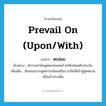 prevail on (upon/with) แปลว่า?, คำศัพท์ภาษาอังกฤษ prevail on (upon/with) แปลว่า ตะล่อม ประเภท ADV ตัวอย่าง ตำรวจกำลังพูดตะล่อมคนร้ายให้ปล่อยตัวประกัน เพิ่มเติม ลักษณะการพูดหว่านล้อมหรือรวบรัดให้เข้าสู่จุดหมายหรือเข้าประเด็น หมวด ADV