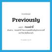 ก่อนหน้านี้ ภาษาอังกฤษ?, คำศัพท์ภาษาอังกฤษ ก่อนหน้านี้ แปลว่า previously ประเภท ADV ตัวอย่าง ก่อนหน้านี้ วิทยากรเคยได้รับเชิญไปบรรยายที่มหาวิทยาลัยอื่นมาแล้ว หมวด ADV