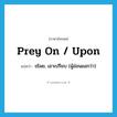 prey on / upon แปลว่า?, คำศัพท์ภาษาอังกฤษ prey on / upon แปลว่า ขโมย, เอาเปรียบ (ผู้อ่อนแอกว่า) ประเภท PHRV หมวด PHRV