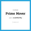 prime mover แปลว่า?, คำศัพท์ภาษาอังกฤษ prime mover แปลว่า แรงผลักดันสำคัญ ประเภท IDM หมวด IDM