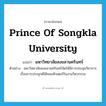 Prince of Songkla University แปลว่า?, คำศัพท์ภาษาอังกฤษ Prince of Songkla University แปลว่า มหาวิทยาลัยสงขลานครินทร์ ประเภท N ตัวอย่าง มหาวิทยาลัยสงขลานครินทร์จัดให้มีการประชุมวิชาการเรื่องการประยุกต์ใช้คอมพิวเตอร์ในงานวิศวกรรม หมวด N