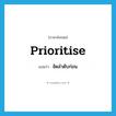 prioritise แปลว่า?, คำศัพท์ภาษาอังกฤษ prioritise แปลว่า จัดลำดับก่อน ประเภท VT หมวด VT