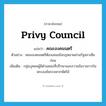 privy council แปลว่า?, คำศัพท์ภาษาอังกฤษ privy council แปลว่า คณะองคมนตรี ประเภท N ตัวอย่าง คณะองคมนตรีต้องเสนอข้อกฎหมายผ่านรัฐสภาเสียก่อน เพิ่มเติม กลุ่มบุคคลผู้มีตำแหน่งที่ปรึกษาและถวายข้อราชการในพระองค์พระมหากษัตริย์ หมวด N