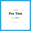 ชั่วคราว ภาษาอังกฤษ?, คำศัพท์ภาษาอังกฤษ ชั่วคราว แปลว่า pro tem ประเภท ADJ หมวด ADJ