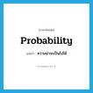 probability แปลว่า?, คำศัพท์ภาษาอังกฤษ probability แปลว่า ความน่าจะเป็นไปได้ ประเภท N หมวด N