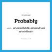 probably แปลว่า?, คำศัพท์ภาษาอังกฤษ probably แปลว่า อย่างน่าจะเป็นไปได้, อย่างค่อนข้างแน่, อย่างน่าเชื่อแน่ว่า ประเภท ADV หมวด ADV