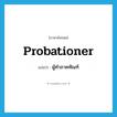 probationer แปลว่า?, คำศัพท์ภาษาอังกฤษ probationer แปลว่า ผู้ทำภาคทัณฑ์ ประเภท N หมวด N