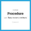 procedure แปลว่า?, คำศัพท์ภาษาอังกฤษ procedure แปลว่า ขั้นตอน, กระบวนการ, การดำเนินงาน ประเภท N หมวด N