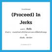 กึกกัก ภาษาอังกฤษ?, คำศัพท์ภาษาอังกฤษ กึกกัก แปลว่า (proceed) in jerks ประเภท ADV ตัวอย่าง รถแล่นไปอย่างกึกกักตามทางหลวงที่เต็มไปด้วยหลุมบ่อ เพิ่มเติม ติดๆขัดๆ หมวด ADV