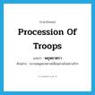 procession of troops แปลว่า?, คำศัพท์ภาษาอังกฤษ procession of troops แปลว่า พยุหยาตรา ประเภท N ตัวอย่าง ขบวนพยุหยาตราเคลื่อนผ่านไปอย่างช้าๆ หมวด N