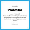 professor แปลว่า?, คำศัพท์ภาษาอังกฤษ professor แปลว่า ศาสตราจารย์ ประเภท N ตัวอย่าง ท่านเป็นศาสตราจารย์ของจุฬาลงกรณ์มหาวิทยาลัย โดยที่ท่านไม่เคยได้รับปริญญาโดยตรงจากมหาวิทยาลัยใด เพิ่มเติม ตำแหน่งทางวิชาการชั้นสูงสุดของสถาบันระดับอุดมศึกษา หมวด N