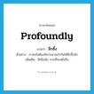 profoundly แปลว่า?, คำศัพท์ภาษาอังกฤษ profoundly แปลว่า ลึกซึ้ง ประเภท ADV ตัวอย่าง เราคงไม่ต้องพิจารณาอะไรกันให้ลึกซึ้งนัก เพิ่มเติม ลึกยิ่งนัก, ยากที่จะหยั่งถึง หมวด ADV