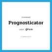 prognosticator แปลว่า?, คำศัพท์ภาษาอังกฤษ prognosticator แปลว่า ผู้ทำนาย ประเภท N หมวด N