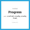 progress แปลว่า?, คำศัพท์ภาษาอังกฤษ progress แปลว่า ความก้าวหน้า, ความเจริญ, ความเจริญก้าวหน้า ประเภท N หมวด N