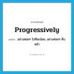 progressively แปลว่า?, คำศัพท์ภาษาอังกฤษ progressively แปลว่า อย่างค่อยๆ ไปทีละน้อย, อย่างค่อยๆ คืบหน้า ประเภท ADV หมวด ADV