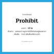 prohibit แปลว่า?, คำศัพท์ภาษาอังกฤษ prohibit แปลว่า ปราม ประเภท V ตัวอย่าง แม่คอยปรามลูกชายไม่ให้เล่นซนอยู่ตลอดเวลา เพิ่มเติม ว่ากล่าวตักเตือนให้เกรงกลัว หมวด V