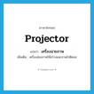 projector แปลว่า?, คำศัพท์ภาษาอังกฤษ projector แปลว่า เครื่องฉายภาพ ประเภท N เพิ่มเติม เครื่องส่องภาพให้สว่างและภาพไปติดจอ หมวด N