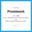 prominent แปลว่า?, คำศัพท์ภาษาอังกฤษ prominent แปลว่า โด่ง ประเภท ADJ ตัวอย่าง สังคมไทยนิยมว่าคนผิวขาวจมูกโด่งร่างโปร่งเป็นคนสวย เพิ่มเติม เรียกจมูกที่เป็นสันเด่นออกมาว่า จมูกโด่ง หมวด ADJ