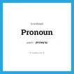 pronoun แปลว่า?, คำศัพท์ภาษาอังกฤษ pronoun แปลว่า สรรพนาม ประเภท N หมวด N