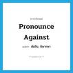 ตัดสิน, พิพากษา ภาษาอังกฤษ?, คำศัพท์ภาษาอังกฤษ ตัดสิน, พิพากษา แปลว่า pronounce against ประเภท PHRV หมวด PHRV