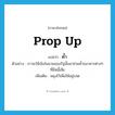 prop up แปลว่า?, คำศัพท์ภาษาอังกฤษ prop up แปลว่า ค้ำ ประเภท V ตัวอย่าง เราจะใช้เงินในนามของรัฐนั้นมาช่วยค้ำธนาคารต่างๆ ที่มีหนี้เสีย เพิ่มเติม พยุงไว้เพื่อให้อยู่รอด หมวด V