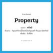 property แปลว่า?, คำศัพท์ภาษาอังกฤษ property แปลว่า ทรัพย์ ประเภท N ตัวอย่าง รัฐมนตรีท่านนี้เป็นหนึ่งในรัฐมนตรี ที่จะถูกอายัดทรัพย์ เพิ่มเติม สิ่งที่มีค่า หมวด N