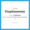 propitiousness แปลว่า?, คำศัพท์ภาษาอังกฤษ propitiousness แปลว่า ความเป็นมงคล ประเภท N ตัวอย่าง หลวงพ่อพรมน้ำมนต์เพื่อความเป็นมงคลแก่ลูกศิษย์ลูกหา หมวด N