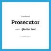 prosecutor แปลว่า?, คำศัพท์ภาษาอังกฤษ prosecutor แปลว่า ผู้ฟ้องร้อง, โจทก์ ประเภท N หมวด N