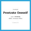 prostrate oneself แปลว่า?, คำศัพท์ภาษาอังกฤษ prostrate oneself แปลว่า กราบกราน ประเภท V เพิ่มเติม เคารพนบนอบ ก้มหัวลง หมวด V