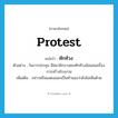 protest แปลว่า?, คำศัพท์ภาษาอังกฤษ protest แปลว่า ทักท้วง ประเภท V ตัวอย่าง ในการประชุม มีสมาชิกบางคนทักท้วงข้อเสนอเรื่องการสร้างโรงงาน เพิ่มเติม กล่าวหรือแสดงออกเป็นทำนองว่ายังไม่เห็นด้วย หมวด V