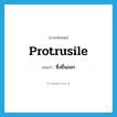 protrusile แปลว่า?, คำศัพท์ภาษาอังกฤษ protrusile แปลว่า ซึ่งยื่นออก ประเภท ADJ หมวด ADJ