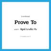 prove to แปลว่า?, คำศัพท์ภาษาอังกฤษ prove to แปลว่า พิสูจน์ (บางสิ่ง) กับ ประเภท PHRV หมวด PHRV