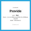 provide แปลว่า?, คำศัพท์ภาษาอังกฤษ provide แปลว่า จัดหา ประเภท V ตัวอย่าง ทางราชการได้จัดหาแหล่งน้ำให้ชาวบ้าน เพื่อใช้ตลอดหน้าแล้งนี้ เพิ่มเติม ไปเลือกเฟ้นหามา หมวด V