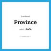 province แปลว่า?, คำศัพท์ภาษาอังกฤษ province แปลว่า จังหวัด ประเภท N หมวด N