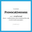 provocativeness แปลว่า?, คำศัพท์ภาษาอังกฤษ provocativeness แปลว่า ความเร้าอารมณ์ ประเภท N ตัวอย่าง งานเขียนจงใจเน้นกามกิจกรรมโดยมีเจตนาที่จะกระตุ้นความเร้าอารมณ์ทางเพศของผู้อ่าน หมวด N