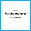 นักจิตวิเคราะห์ ภาษาอังกฤษ?, คำศัพท์ภาษาอังกฤษ นักจิตวิเคราะห์ แปลว่า psychoanalyzer ประเภท N หมวด N