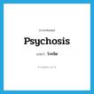 โรคจิต ภาษาอังกฤษ?, คำศัพท์ภาษาอังกฤษ โรคจิต แปลว่า psychosis ประเภท N หมวด N